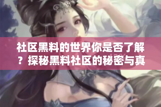 社区黑料的世界你是否了解？探秘黑料社区的秘密与真相。