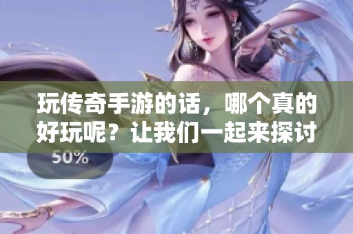玩传奇手游的话，哪个真的好玩呢？让我们一起来探讨一下！