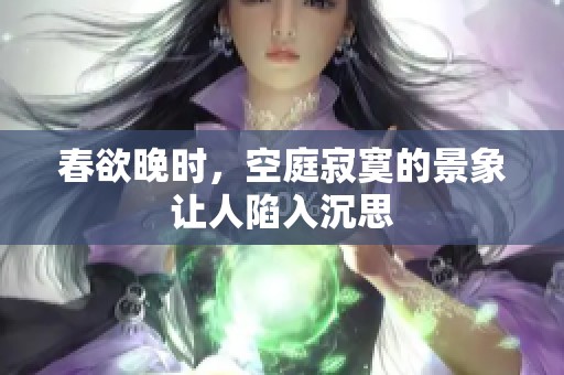 春欲晚时，空庭寂寞的景象让人陷入沉思