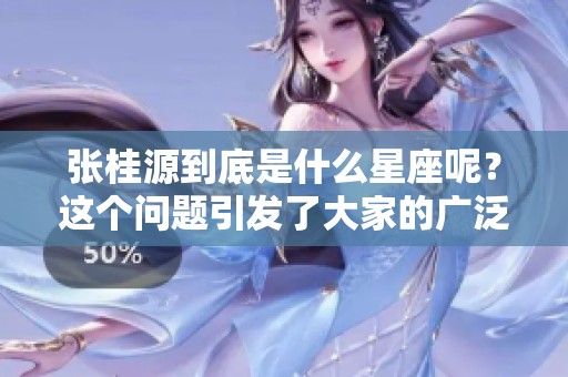 张桂源到底是什么星座呢？这个问题引发了大家的广泛讨论！