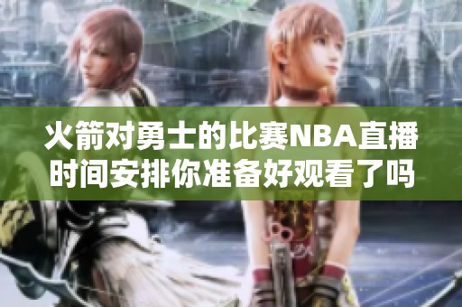 火箭对勇士的比赛NBA直播时间安排你准备好观看了吗