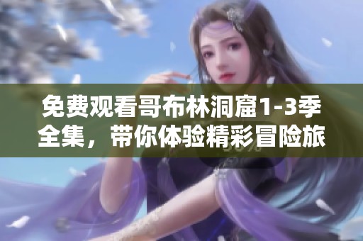 免费观看哥布林洞窟1-3季全集，带你体验精彩冒险旅程