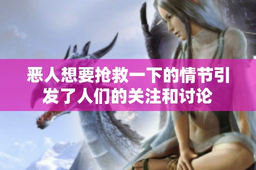 恶人想要抢救一下的情节引发了人们的关注和讨论