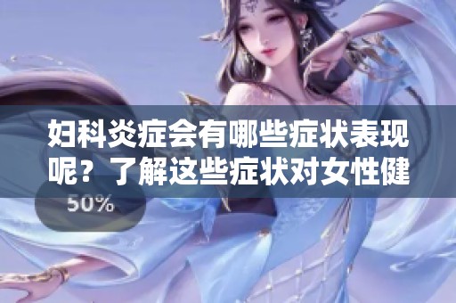 妇科炎症会有哪些症状表现呢？了解这些症状对女性健康非常重要。