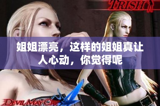 姐姐漂亮，这样的姐姐真让人心动，你觉得呢