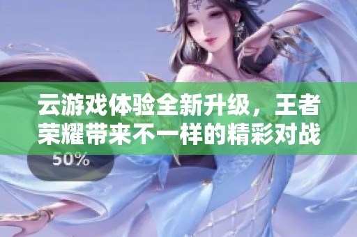 云游戏体验全新升级，王者荣耀带来不一样的精彩对战乐趣