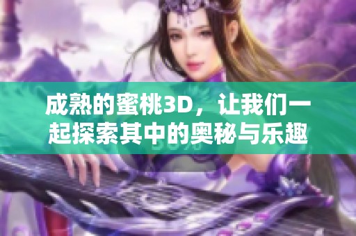 成熟的蜜桃3D，让我们一起探索其中的奥秘与乐趣