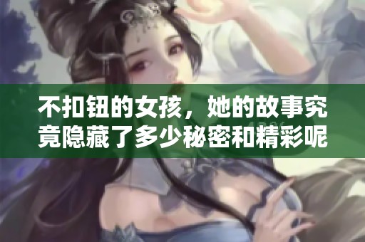 不扣钮的女孩，她的故事究竟隐藏了多少秘密和精彩呢