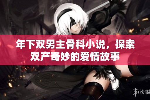 年下双男主骨科小说，探索双产奇妙的爱情故事