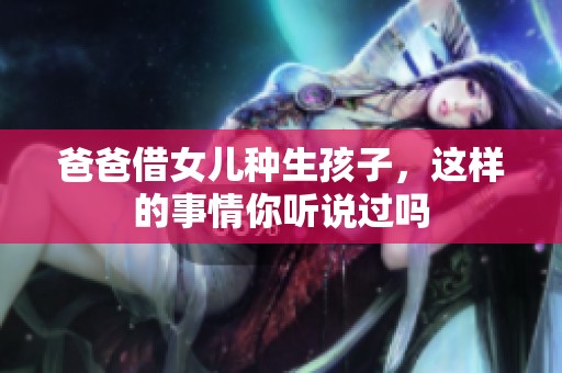 爸爸借女儿种生孩子，这样的事情你听说过吗