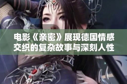 电影《亲密》展现德国情感交织的复杂故事与深刻人性探讨