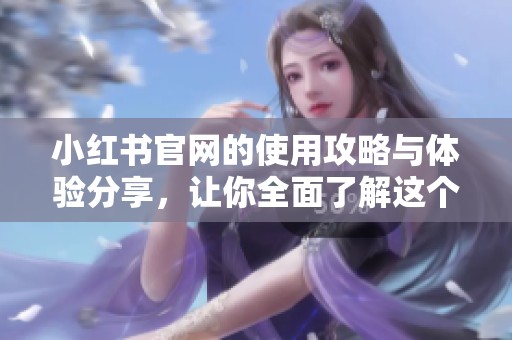 小红书官网的使用攻略与体验分享，让你全面了解这个平台的魅力
