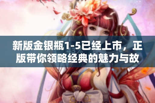 新版金银瓶1-5已经上市，正版带你领略经典的魅力与故事。