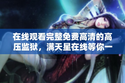 在线观看完整免费高清的高压监狱，满天星在线等你一起来欣赏！