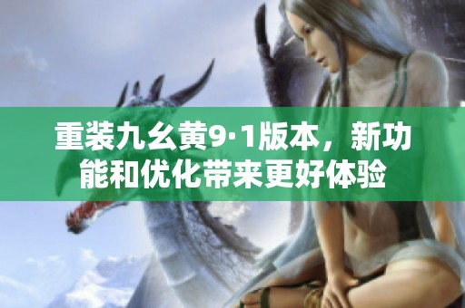 重装九幺黄9·1版本，新功能和优化带来更好体验