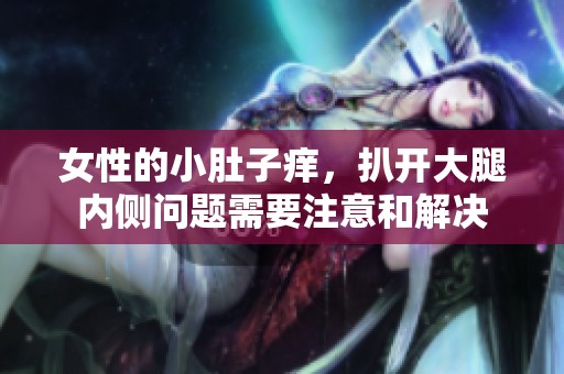 女性的小肚子痒，扒开大腿内侧问题需要注意和解决