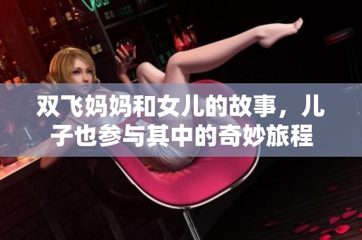 双飞妈妈和女儿的故事，儿子也参与其中的奇妙旅程