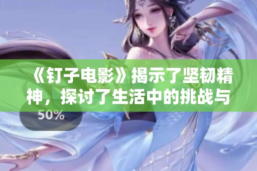 《钉子电影》揭示了坚韧精神，探讨了生活中的挑战与坚持的重要性