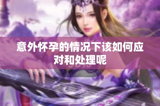 意外怀孕的情况下该如何应对和处理呢