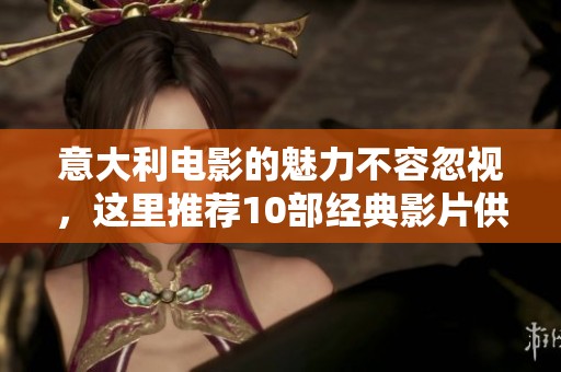 意大利电影的魅力不容忽视，这里推荐10部经典影片供影迷欣赏