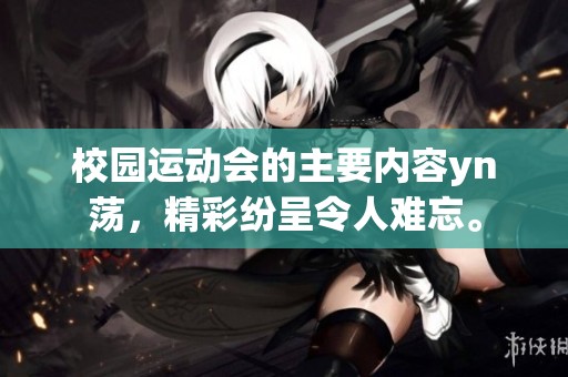 校园运动会的主要内容yn荡，精彩纷呈令人难忘。