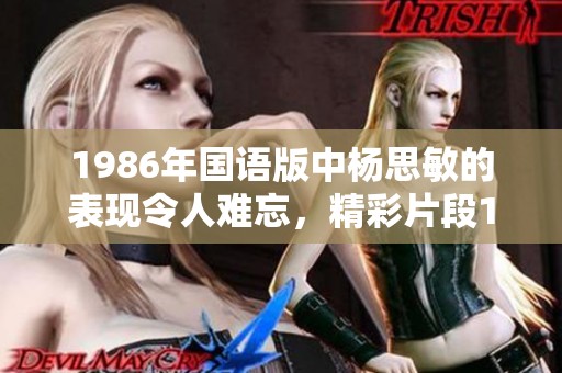 1986年国语版中杨思敏的表现令人难忘，精彩片段1-5引人入胜