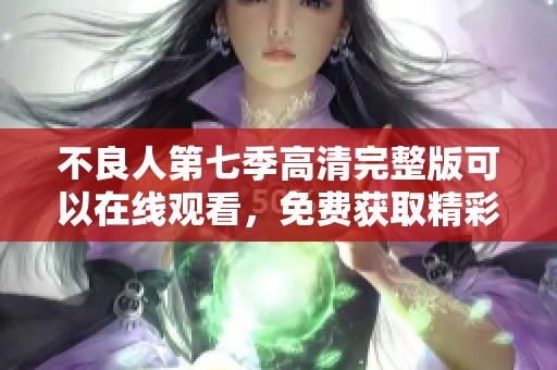 不良人第七季高清完整版可以在线观看，免费获取精彩内容尽在其中