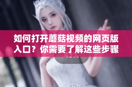 如何打开蘑菇视频的网页版入口？你需要了解这些步骤和方法