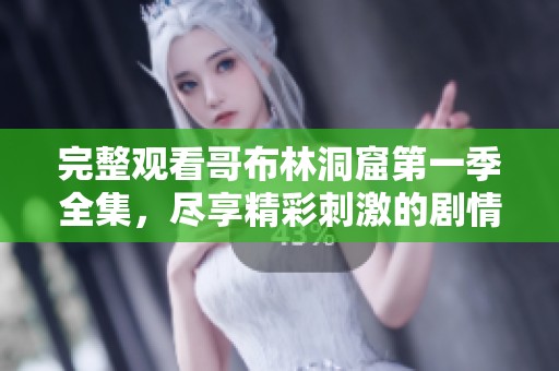 完整观看哥布林洞窟第一季全集，尽享精彩刺激的剧情内容