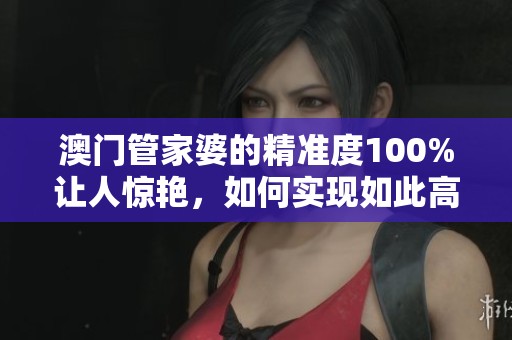**管家婆的精准度100%让人惊艳，如何实现如此高的准确率呢