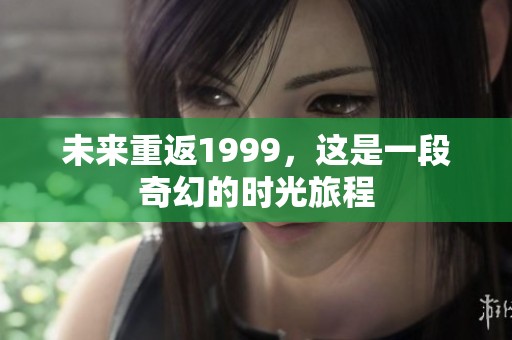 未来重返1999，这是一段奇幻的时光旅程