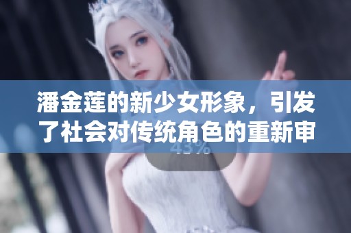潘金莲的新少女形象，引发了社会对传统角色的重新审视与思考。