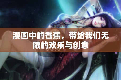 漫画中的香蕉，带给我们无限的欢乐与创意