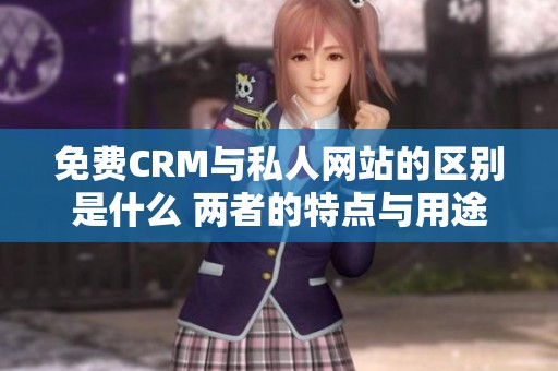 免费CRM与私人网站的区别是什么 两者的特点与用途你了解多少