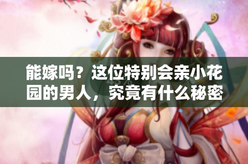 能嫁吗？这位特别会亲小花园的男人，究竟有什么秘密？