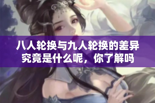 八人轮换与九人轮换的差异究竟是什么呢，你了解吗