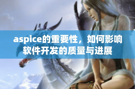 aspice的重要性，如何影响软件开发的质量与进展