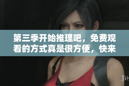 第三季开始推理吧，免费观看的方式真是很方便，快来一起看吧！