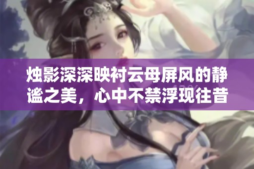 烛影深深映衬云母屏风的静谧之美，心中不禁浮现往昔情景