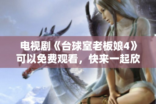 电视剧《台球室老板娘4》可以免费观看，快来一起欣赏精彩内容吧！