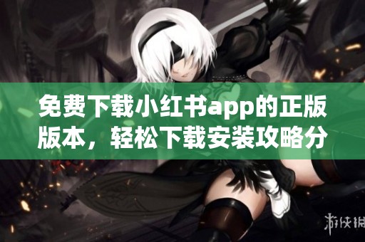 免费下载小红书app的正版版本，轻松下载安装攻略分享