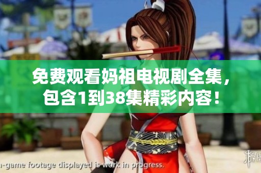 免费观看妈祖电视剧全集，包含1到38集精彩内容！
