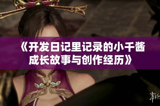 《开发日记里记录的小千酱成长故事与创作经历》