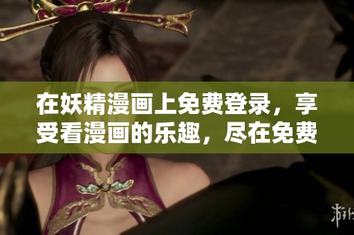 在妖精漫画上免费登录，享受看漫画的乐趣，尽在免费页面！