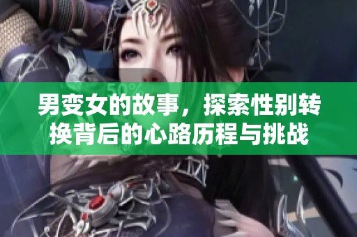 男变女的故事，探索性别转换背后的心路历程与挑战