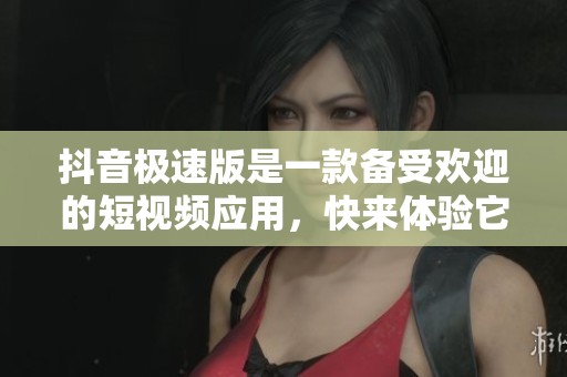 抖音极速版是一款备受欢迎的短视频应用，快来体验它的乐趣吧！