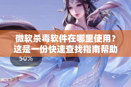 微软杀毒软件在哪里使用？这是一份快速查找指南帮助您确保电脑安全和防止病毒