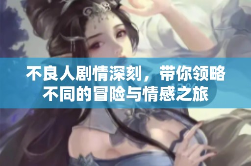 不良人剧情深刻，带你领略不同的冒险与情感之旅