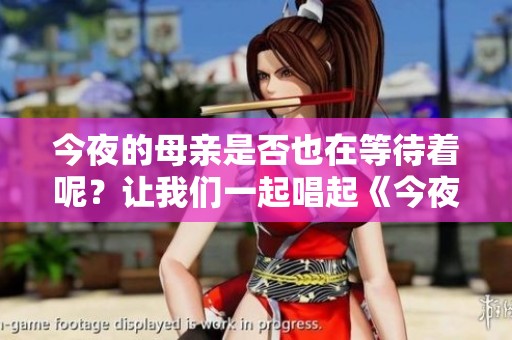 今夜的母亲是否也在等待着呢？让我们一起唱起《今夜も母まおんでしょうか》。