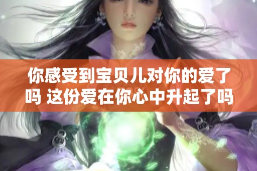 你感受到宝贝儿对你的爱了吗 这份爱在你心中升起了吗